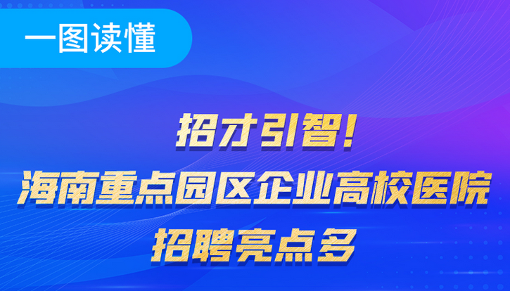 一圖讀懂 | 招才引智！海南重點(diǎn)園區(qū)高校醫(yī)院招聘亮點(diǎn)多